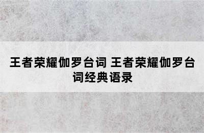 王者荣耀伽罗台词 王者荣耀伽罗台词经典语录